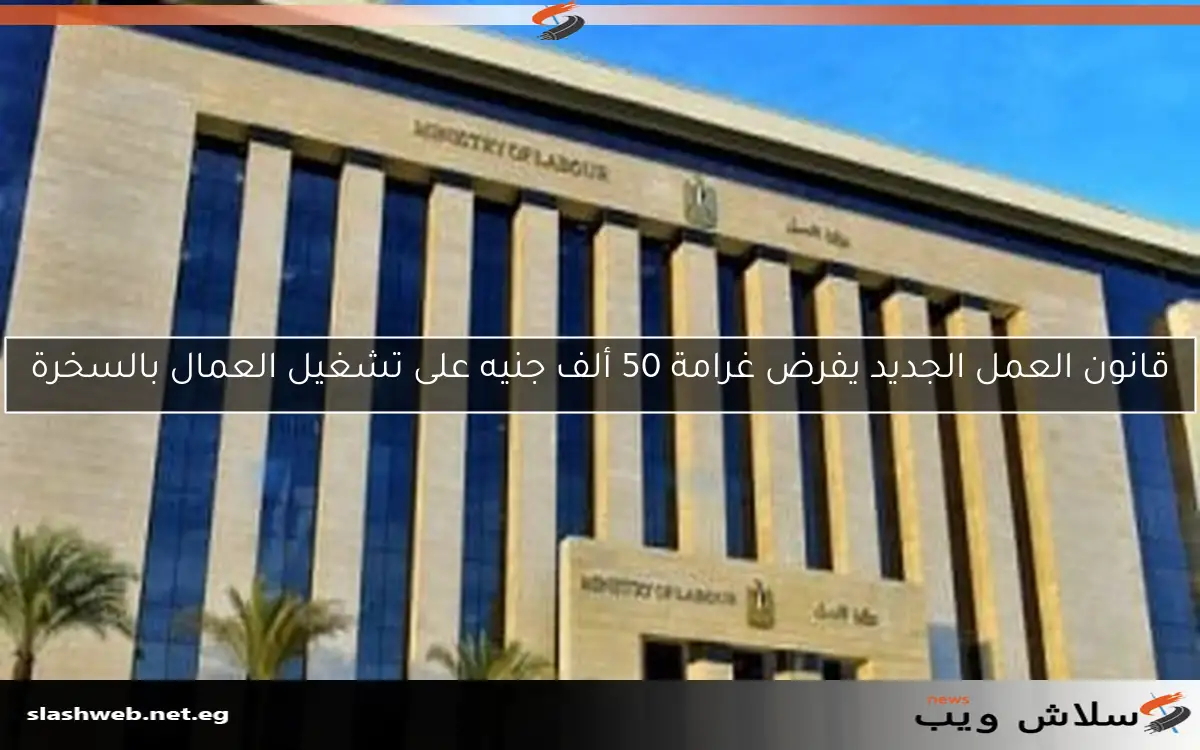 قانون العمل الجديد يفرض غرامة 50 ألف جنيه على تشغيل العمال بالسخرة 2 قانون العمل الجديد يفرض غرامة 50 ألف جنيه على تشغيل العمال بالسخرة