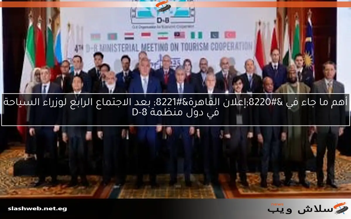 أهم ما جاء في "إعلان القاهرة" بعد الاجتماع الرابع لوزراء السياحة في دول منظمة D-8 2 أهم ما جاء في “إعلان القاهرة” بعد الاجتماع الرابع لوزراء السياحة في دول منظمة D-8