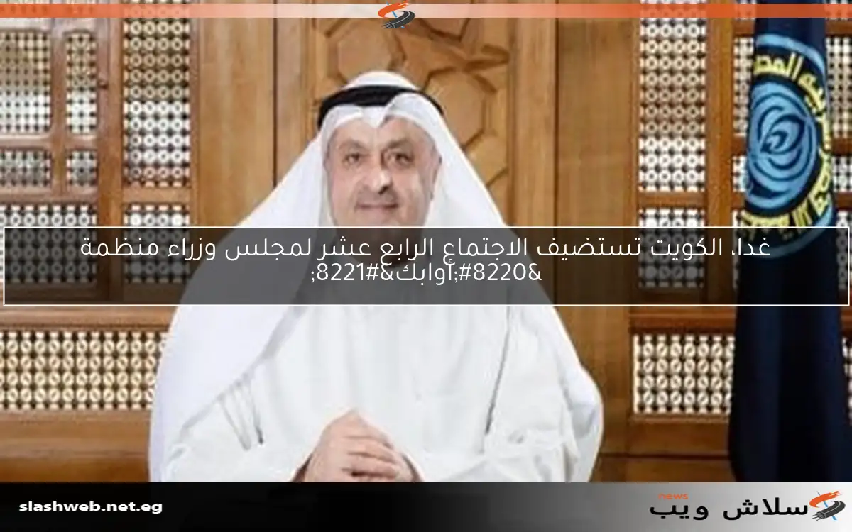 غدا، الكويت تستضيف الاجتماع الرابع عشر لمجلس وزراء منظمة "أوابك" 2 غدا، الكويت تستضيف الاجتماع الرابع عشر لمجلس وزراء منظمة “أوابك”