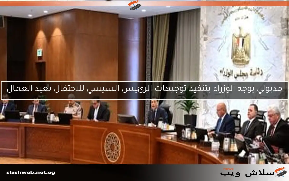مدبولي يوجه الوزراء بتنفيذ توجيهات الرئيس السيسي للاحتفال بعيد العمال 2 مدبولي يوجه الوزراء بتنفيذ توجيهات الرئيس السيسي للاحتفال بعيد العمال