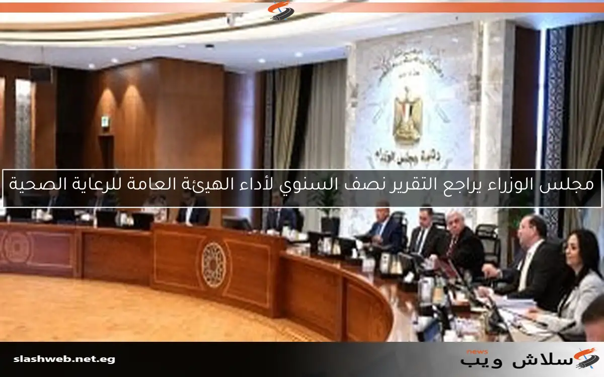 مجلس الوزراء يراجع التقرير نصف السنوي لأداء الهيئة العامة للرعاية الصحية 2 مجلس الوزراء يراجع التقرير نصف السنوي لأداء الهيئة العامة للرعاية الصحية