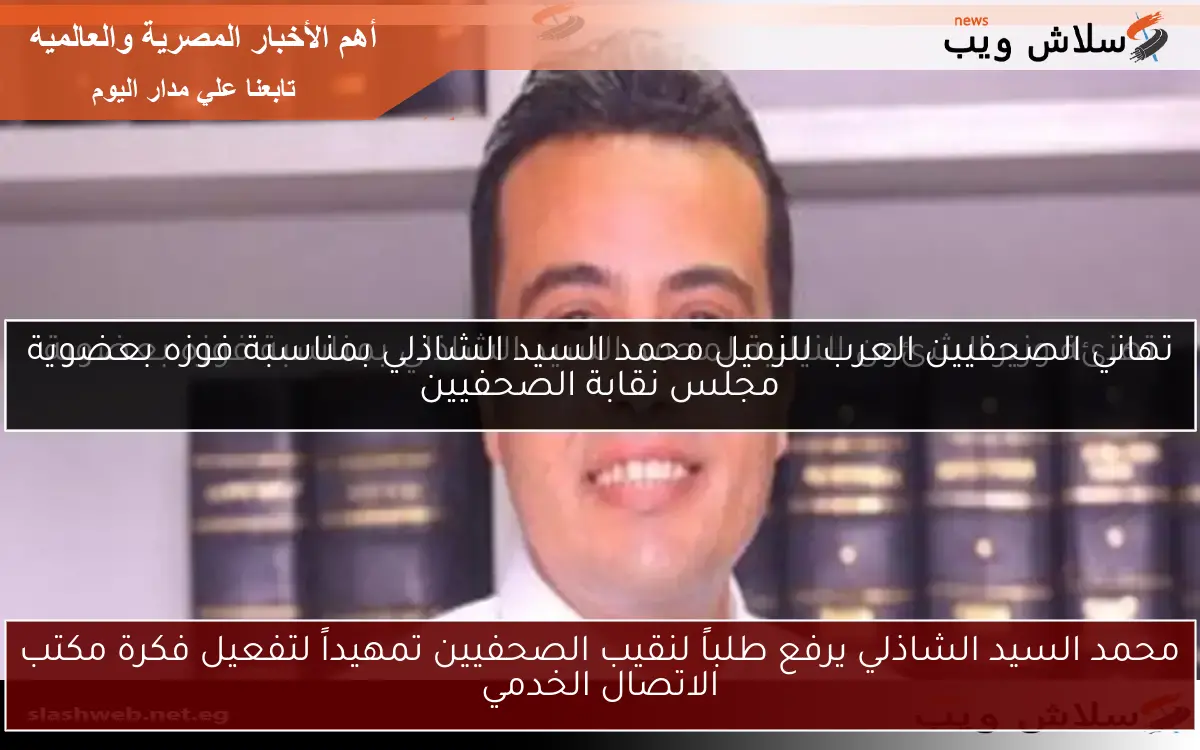 محمد السيد الشاذلي يرفع طلباً لنقيب الصحفيين تمهيداً لتفعيل فكرة مكتب الاتصال الخدمي