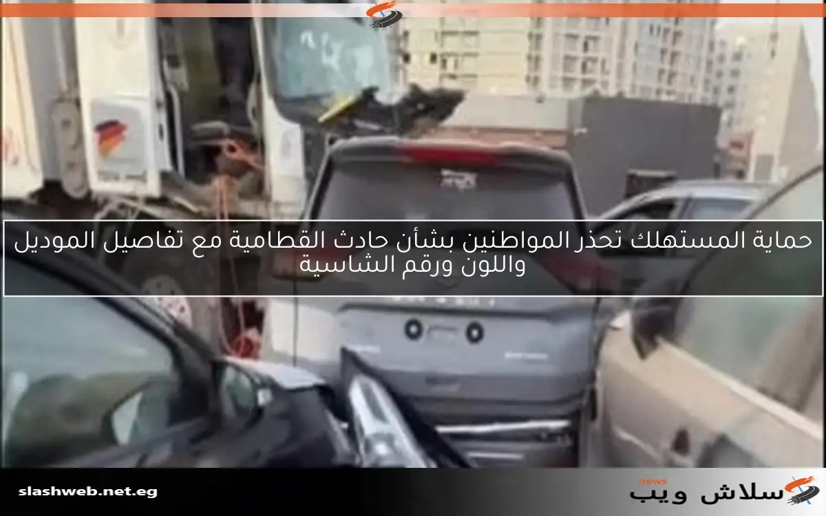 حماية المستهلك تحذر المواطنين بشأن حادث القطامية مع تفاصيل الموديل واللون ورقم الشاسية 2 حماية المستهلك تحذر المواطنين بشأن حادث القطامية مع تفاصيل الموديل واللون ورقم الشاسية