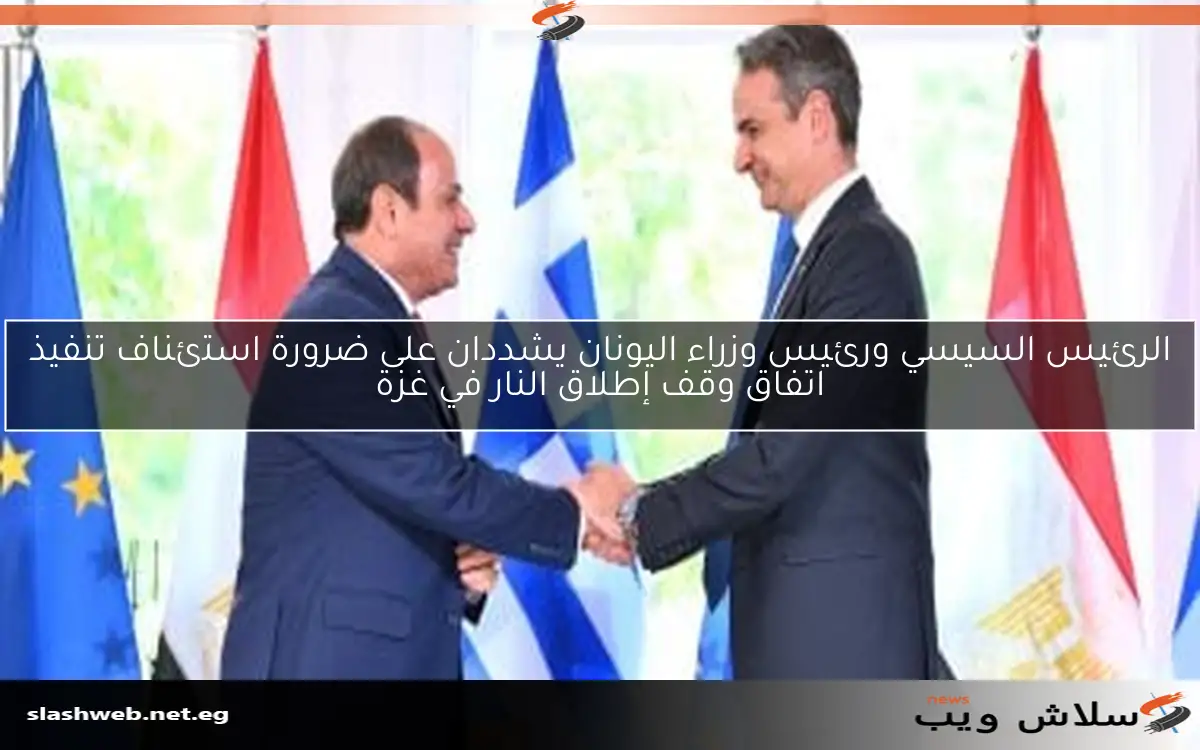 الرئيس السيسي ورئيس وزراء اليونان يشددان على ضرورة استئناف تنفيذ اتفاق وقف إطلاق النار في غزة 2 الرئيس السيسي ورئيس وزراء اليونان يشددان على ضرورة استئناف تنفيذ اتفاق وقف إطلاق النار في غزة