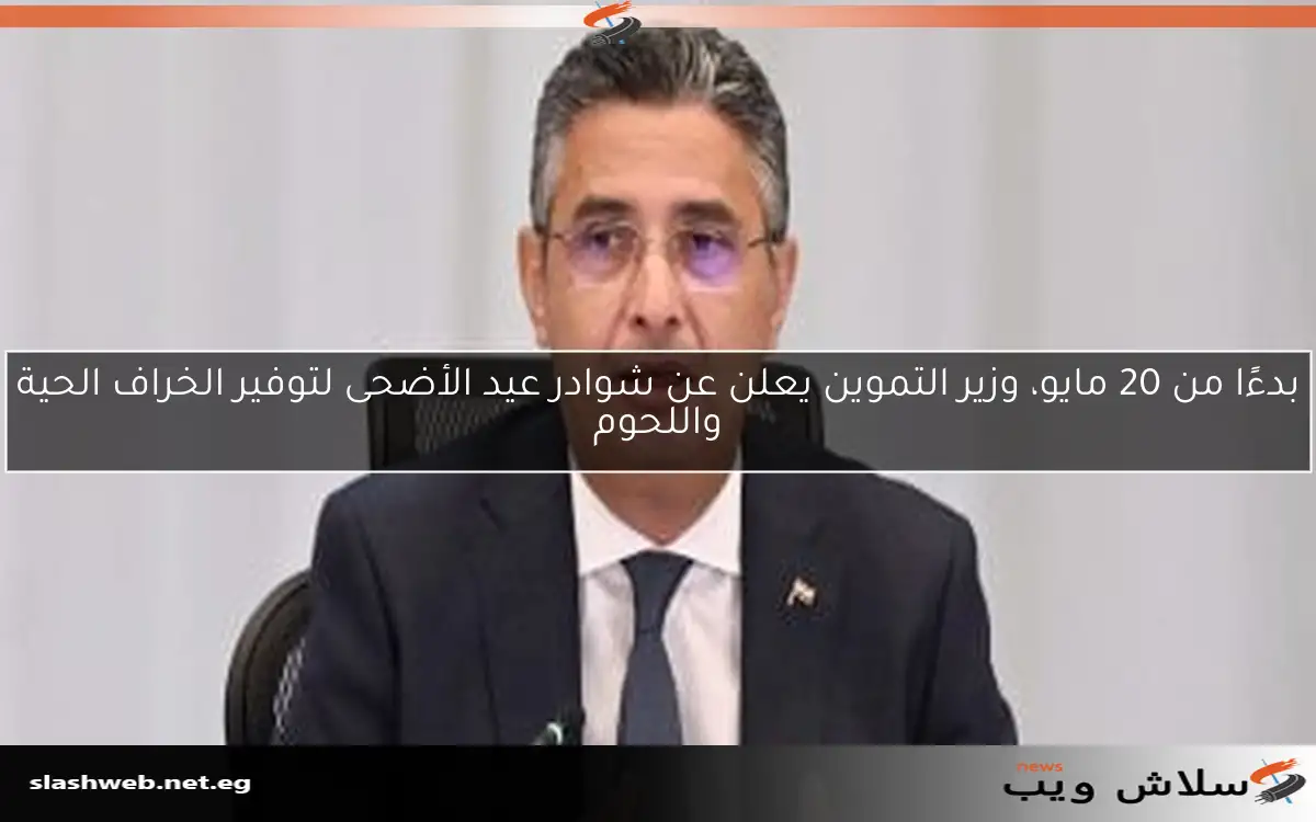 بدءًا من 20 مايو، وزير التموين يعلن عن شوادر عيد الأضحى لتوفير الخراف الحية واللحوم 2 بدءًا من 20 مايو، وزير التموين يعلن عن شوادر عيد الأضحى لتوفير الخراف الحية واللحوم