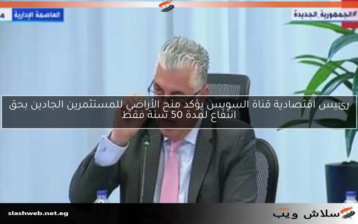رئيس اقتصادية قناة السويس يؤكد منح الأراضي للمستثمرين الجادين بحق انتفاع لمدة 50 سنة فقط 2 رئيس اقتصادية قناة السويس يؤكد منح الأراضي للمستثمرين الجادين بحق انتفاع لمدة 50 سنة فقط