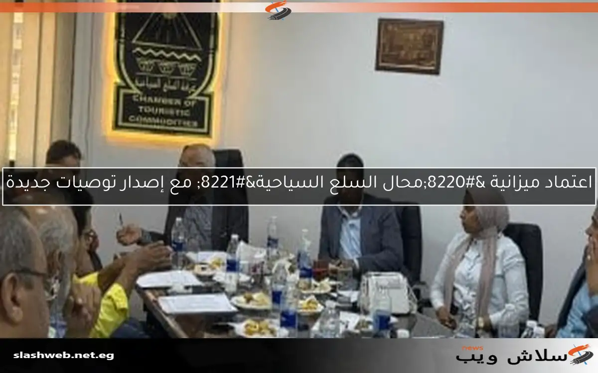 اعتماد ميزانية "محال السلع السياحية" مع إصدار توصيات جديدة 2 اعتماد ميزانية “محال السلع السياحية” مع إصدار توصيات جديدة