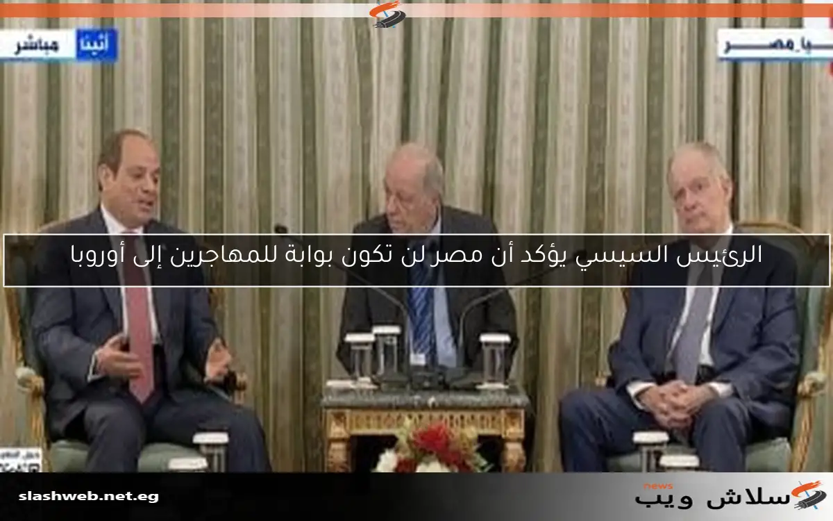 الرئيس السيسي يؤكد أن مصر لن تكون بوابة للمهاجرين إلى أوروبا 2 الرئيس السيسي يؤكد أن مصر لن تكون بوابة للمهاجرين إلى أوروبا