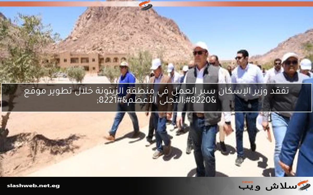 تفقد وزير الإسكان سير العمل في منطقة الزيتونة خلال تطوير موقع "التجلى الأعظم" 2 تفقد وزير الإسكان سير العمل في منطقة الزيتونة خلال تطوير موقع “التجلى الأعظم”