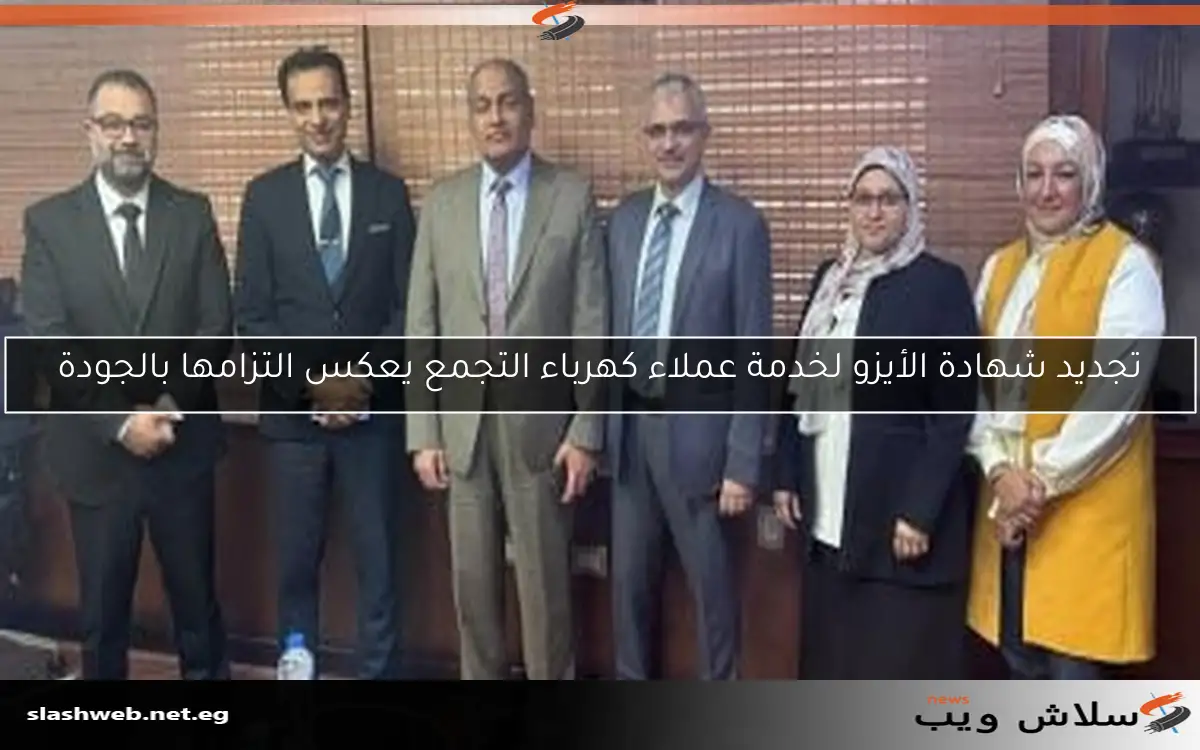 تجديد شهادة الأيزو لخدمة عملاء كهرباء التجمع يعكس التزامها بالجودة 2 تجديد شهادة الأيزو لخدمة عملاء كهرباء التجمع يعكس التزامها بالجودة