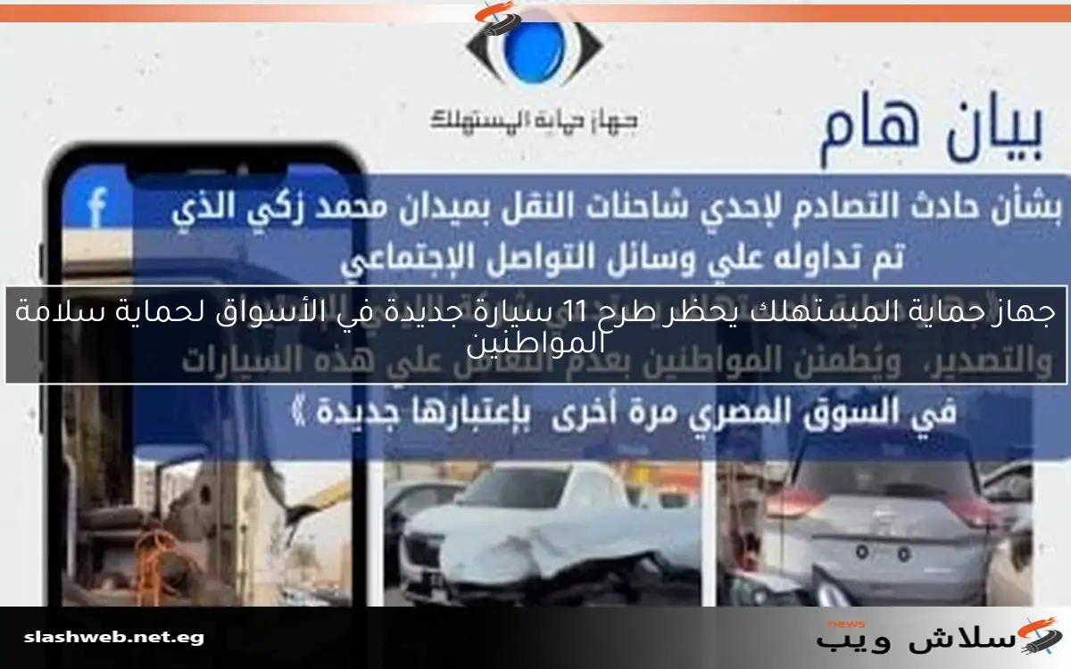 جهاز حماية المستهلك يحظر طرح 11 سيارة جديدة في الأسواق لحماية سلامة المواطنين 2 جهاز حماية المستهلك يحظر طرح 11 سيارة جديدة في الأسواق لحماية سلامة المواطنين