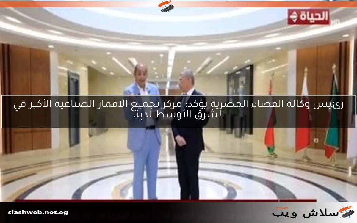 رئيس وكالة الفضاء المصرية يؤكد: مركز تجميع الأقمار الصناعية الأكبر في الشرق الأوسط لدينا 2 رئيس وكالة الفضاء المصرية يؤكد: مركز تجميع الأقمار الصناعية الأكبر في الشرق الأوسط لدينا