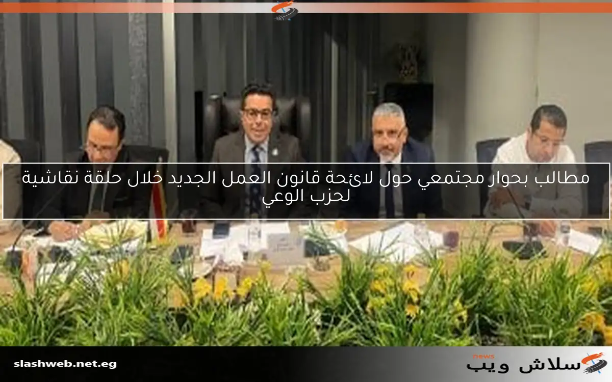 مطالب بحوار مجتمعي حول لائحة قانون العمل الجديد خلال حلقة نقاشية لحزب الوعي 2 مطالب بحوار مجتمعي حول لائحة قانون العمل الجديد خلال حلقة نقاشية لحزب الوعي