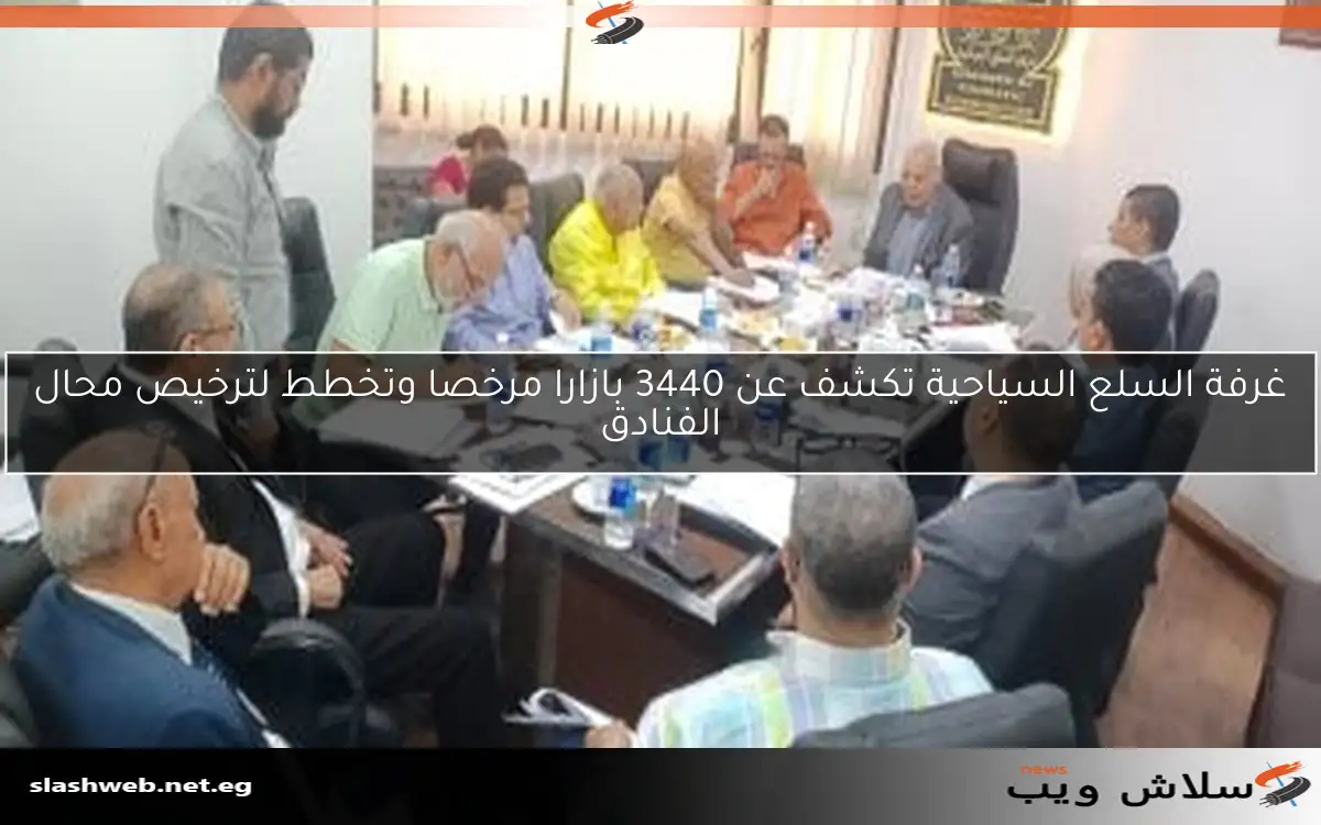 غرفة السلع السياحية تكشف عن 3440 بازارا مرخصا وتخطط لترخيص محال الفنادق 2 غرفة السلع السياحية تكشف عن 3440 بازارا مرخصا وتخطط لترخيص محال الفنادق