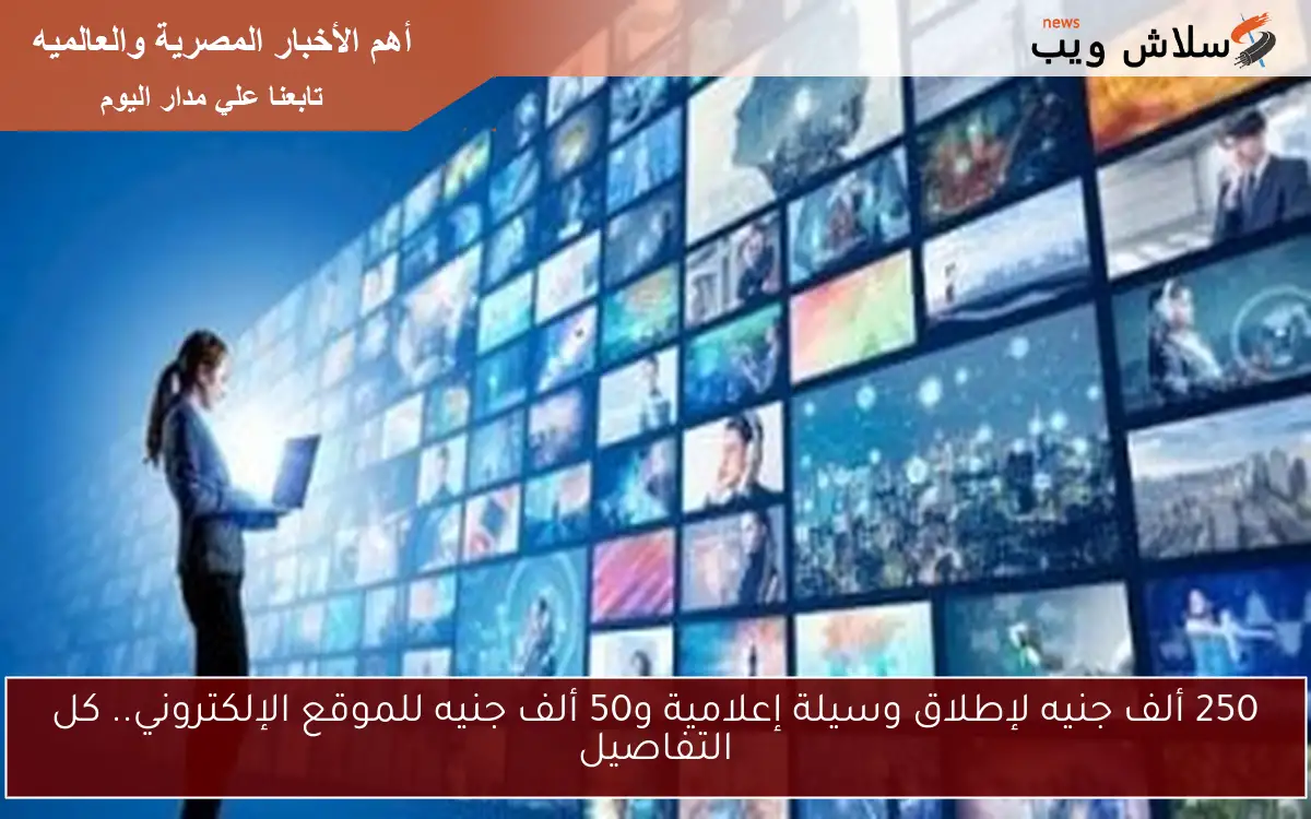 250 ألف جنيه لإطلاق وسيلة إعلامية و50 ألف جنيه للموقع الإلكتروني.. كل التفاصيل 2 250 ألف جنيه لإطلاق وسيلة إعلامية و50 ألف جنيه للموقع الإلكتروني.. كل التفاصيل