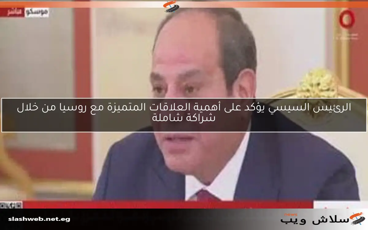 الرئيس السيسي يؤكد على أهمية العلاقات المتميزة مع روسيا من خلال شراكة شاملة 2 الرئيس السيسي يؤكد على أهمية العلاقات المتميزة مع روسيا من خلال شراكة شاملة