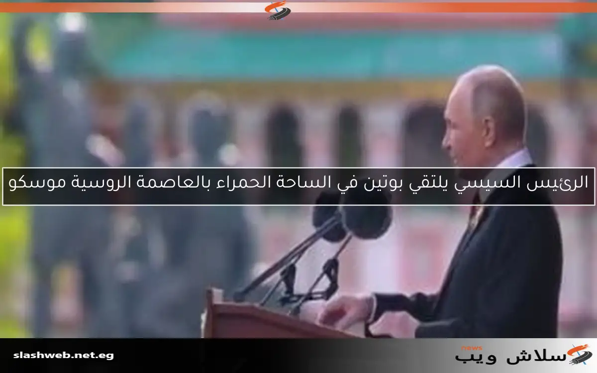 الرئيس السيسي يلتقي بوتين في الساحة الحمراء بالعاصمة الروسية موسكو 2 الرئيس السيسي يلتقي بوتين في الساحة الحمراء بالعاصمة الروسية موسكو