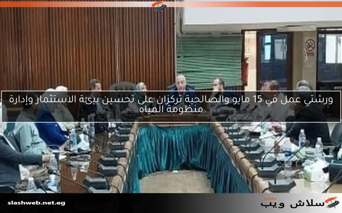 ورشتي عمل في 15 مايو والصالحية تركزان على تحسين بيئة الاستثمار وإدارة منظومة المياه 2 ورشتي عمل في 15 مايو والصالحية تركزان على تحسين بيئة الاستثمار وإدارة منظومة المياه