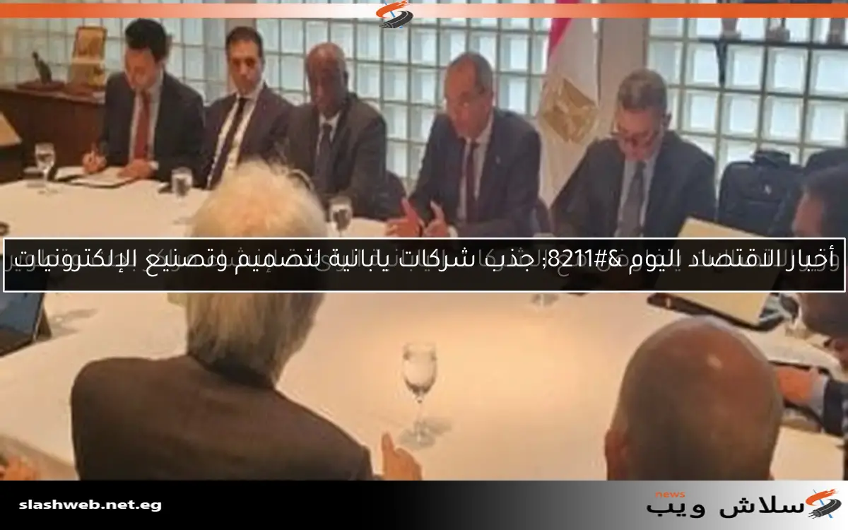 أخبار الاقتصاد اليوم - جذب شركات يابانية لتصميم وتصنيع الإلكترونيات 2 أخبار الاقتصاد اليوم – جذب شركات يابانية لتصميم وتصنيع الإلكترونيات