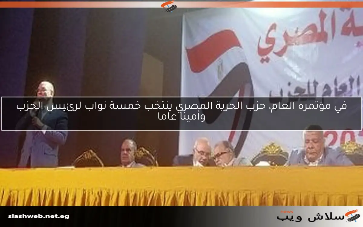 في مؤتمره العام، حزب الحرية المصري ينتخب خمسة نواب لرئيس الحزب وأمينا عاما 2 في مؤتمره العام، حزب الحرية المصري ينتخب خمسة نواب لرئيس الحزب وأمينا عاما
