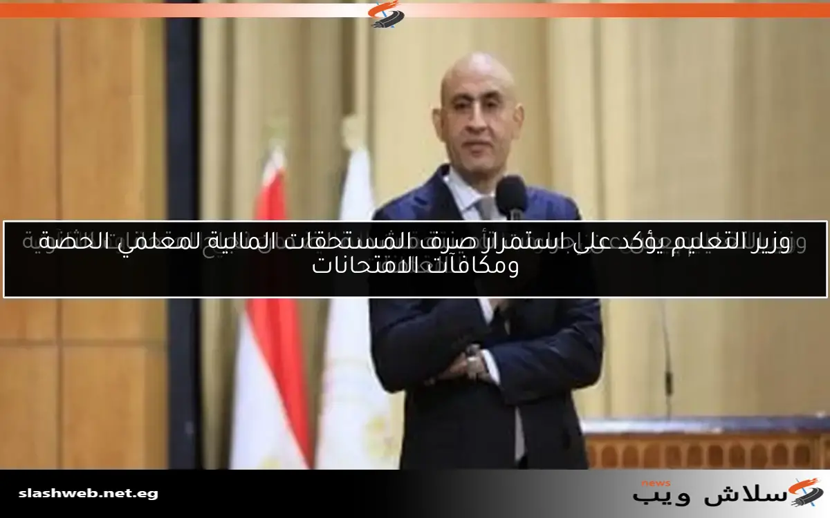 وزير التعليم يعلن عن صرف المستحقات المالية لمعلمي الحصة ومكافآت الامتحانات