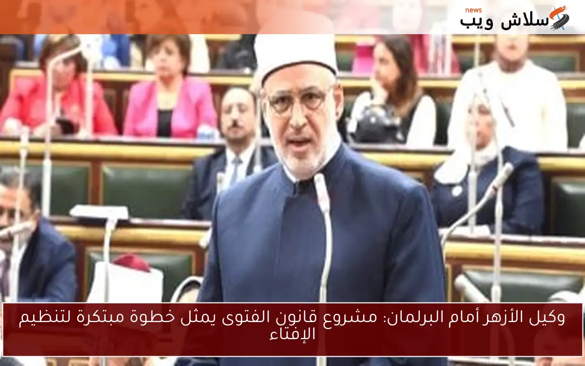 وكيل الأزهر أمام البرلمان: مشروع قانون الفتوى يمثل خطوة مبتكرة لتنظيم الإفتاء 2 وكيل الأزهر أمام البرلمان: مشروع قانون الفتوى يمثل خطوة مبتكرة لتنظيم الإفتاء