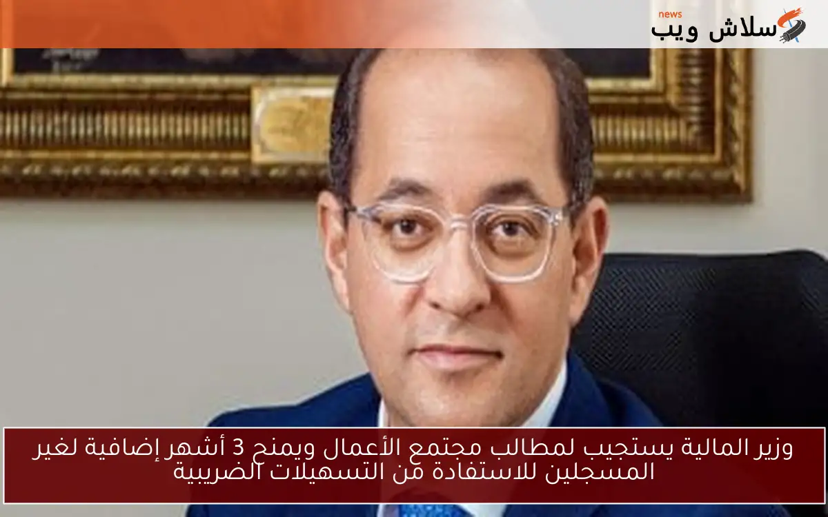 وزير المالية يستجيب لمطالب مجتمع الأعمال ويمنح 3 أشهر إضافية لغير المسجلين للاستفادة من التسهيلات الضريبية 2 وزير المالية يستجيب لمطالب مجتمع الأعمال ويمنح 3 أشهر إضافية لغير المسجلين للاستفادة من التسهيلات الضريبية