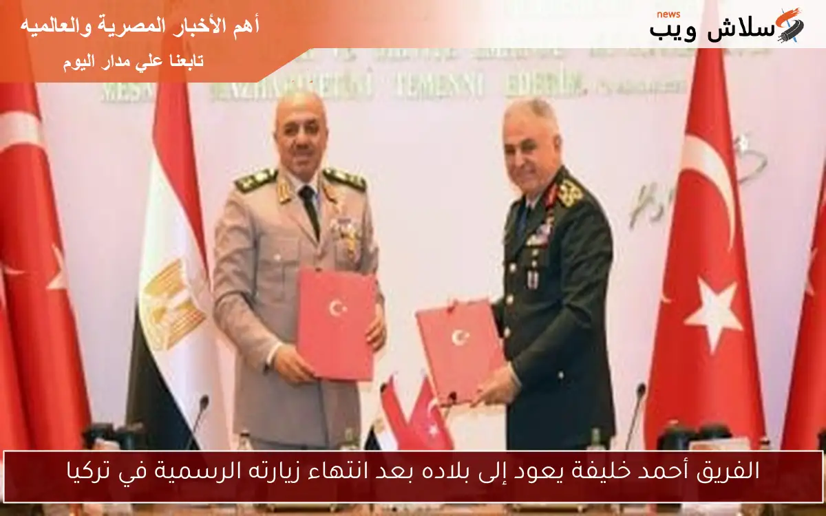 الفريق أحمد خليفة يعود إلى بلاده بعد انتهاء زيارته الرسمية في تركيا 2 الفريق أحمد خليفة يعود إلى بلاده بعد انتهاء زيارته الرسمية في تركيا