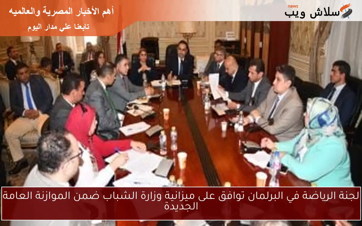لجنة الرياضة في البرلمان توافق على ميزانية وزارة الشباب ضمن الموازنة العامة الجديدة 2 لجنة الرياضة في البرلمان توافق على ميزانية وزارة الشباب ضمن الموازنة العامة الجديدة