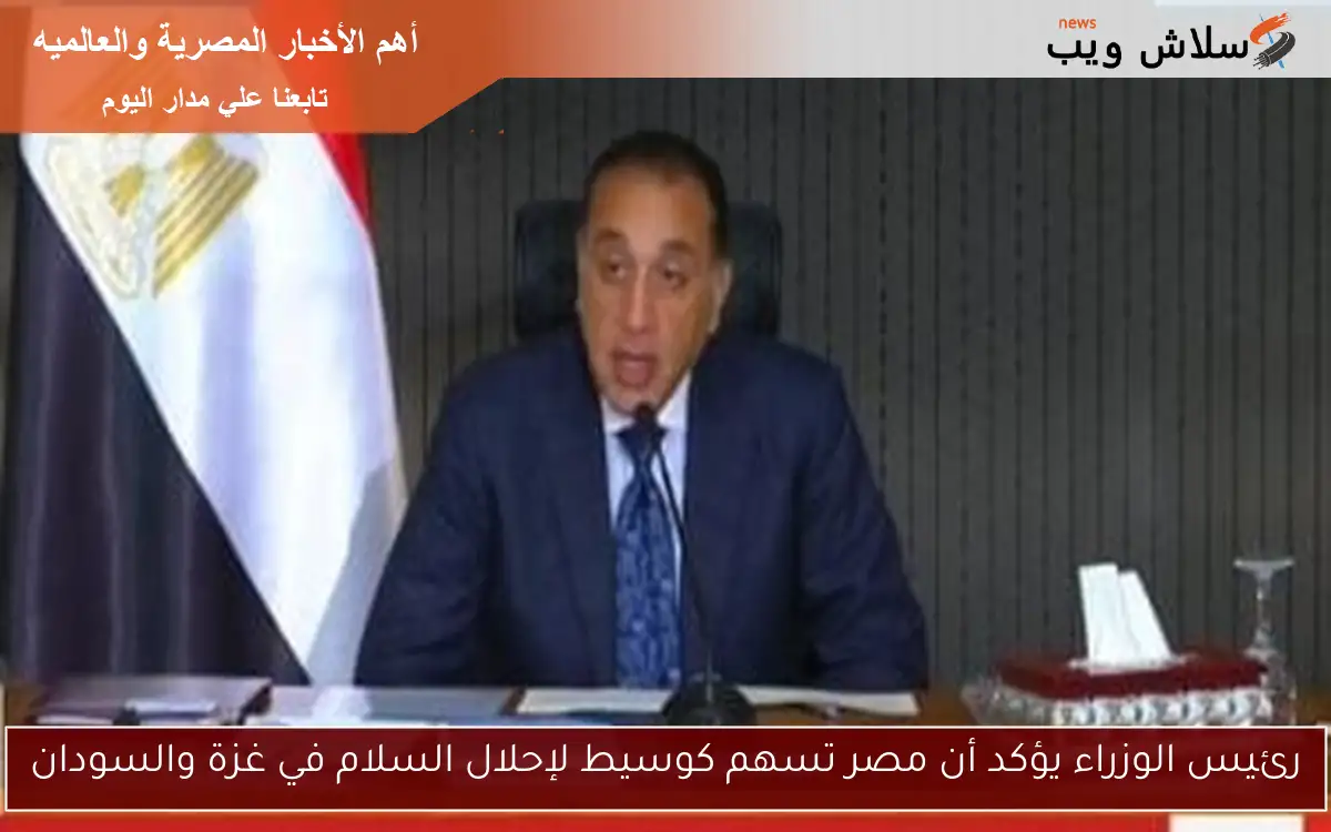 رئيس الوزراء يؤكد أن مصر تسهم كوسيط لإحلال السلام في غزة والسودان 2 رئيس الوزراء يؤكد أن مصر تسهم كوسيط لإحلال السلام في غزة والسودان