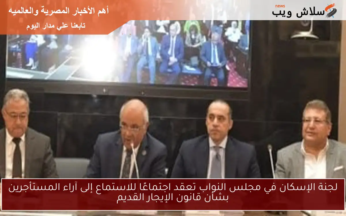 لجنة الإسكان في مجلس النواب تعقد اجتماعًا للاستماع إلى آراء المستأجرين بشأن قانون الإيجار القديم 2 لجنة الإسكان في مجلس النواب تعقد اجتماعًا للاستماع إلى آراء المستأجرين بشأن قانون الإيجار القديم