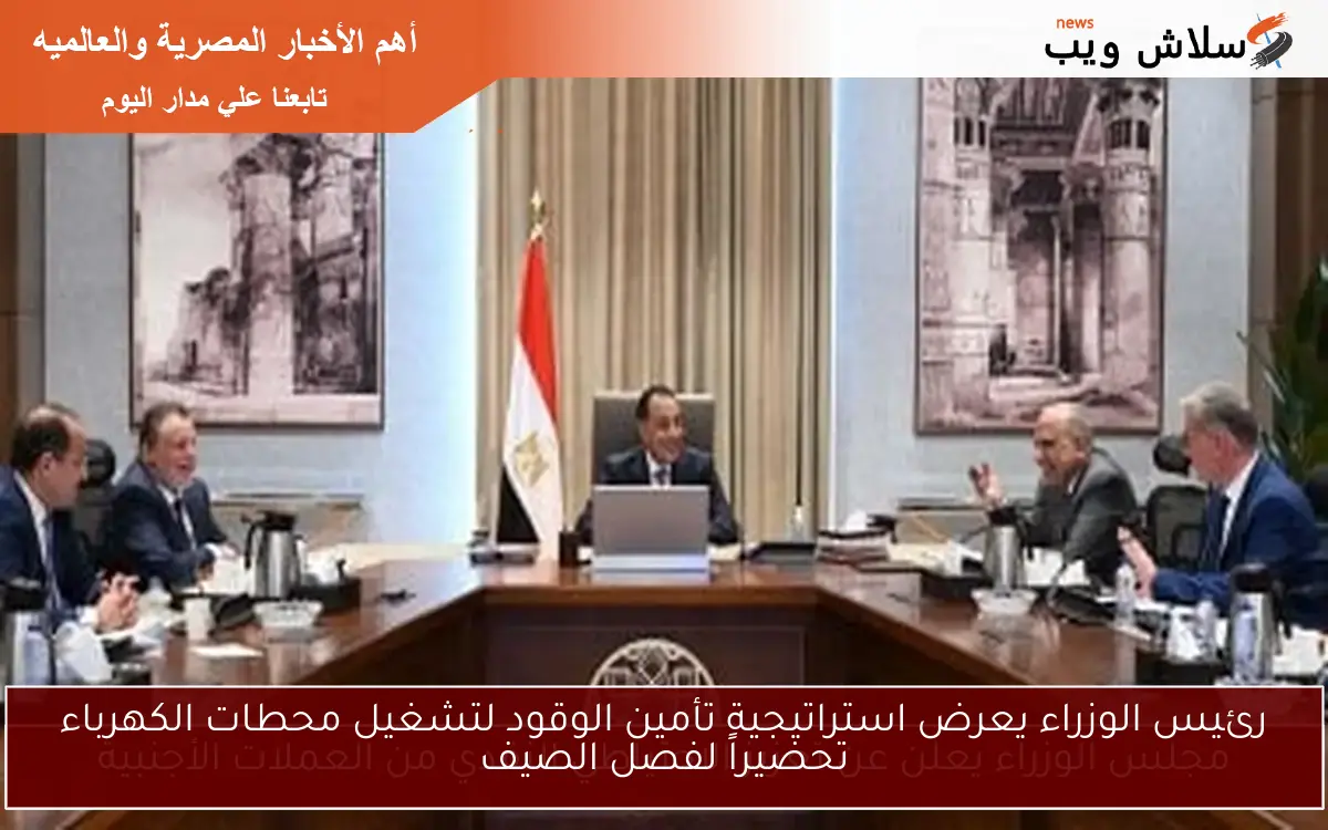 رئيس الوزراء يعرض استراتيجية تأمين الوقود لتشغيل محطات الكهرباء تحضيراً لفصل الصيف 2 رئيس الوزراء يعرض استراتيجية تأمين الوقود لتشغيل محطات الكهرباء تحضيراً لفصل الصيف