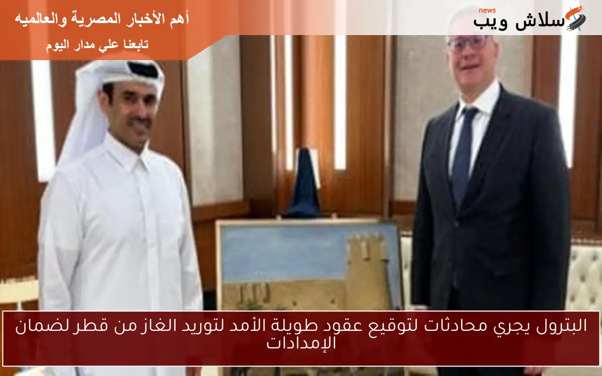 البترول يجري محادثات لتوقيع عقود طويلة الأمد لتوريد الغاز من قطر لضمان الإمدادات 2 البترول يجري محادثات لتوقيع عقود طويلة الأمد لتوريد الغاز من قطر لضمان الإمدادات