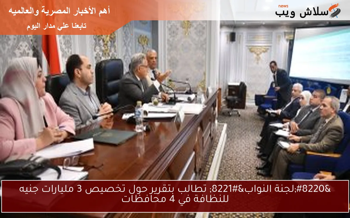 "لجنة النواب" تطالب بتقرير حول تخصيص 3 مليارات جنيه للنظافة في 4 محافظات 2 “لجنة النواب” تطالب بتقرير حول تخصيص 3 مليارات جنيه للنظافة في 4 محافظات
