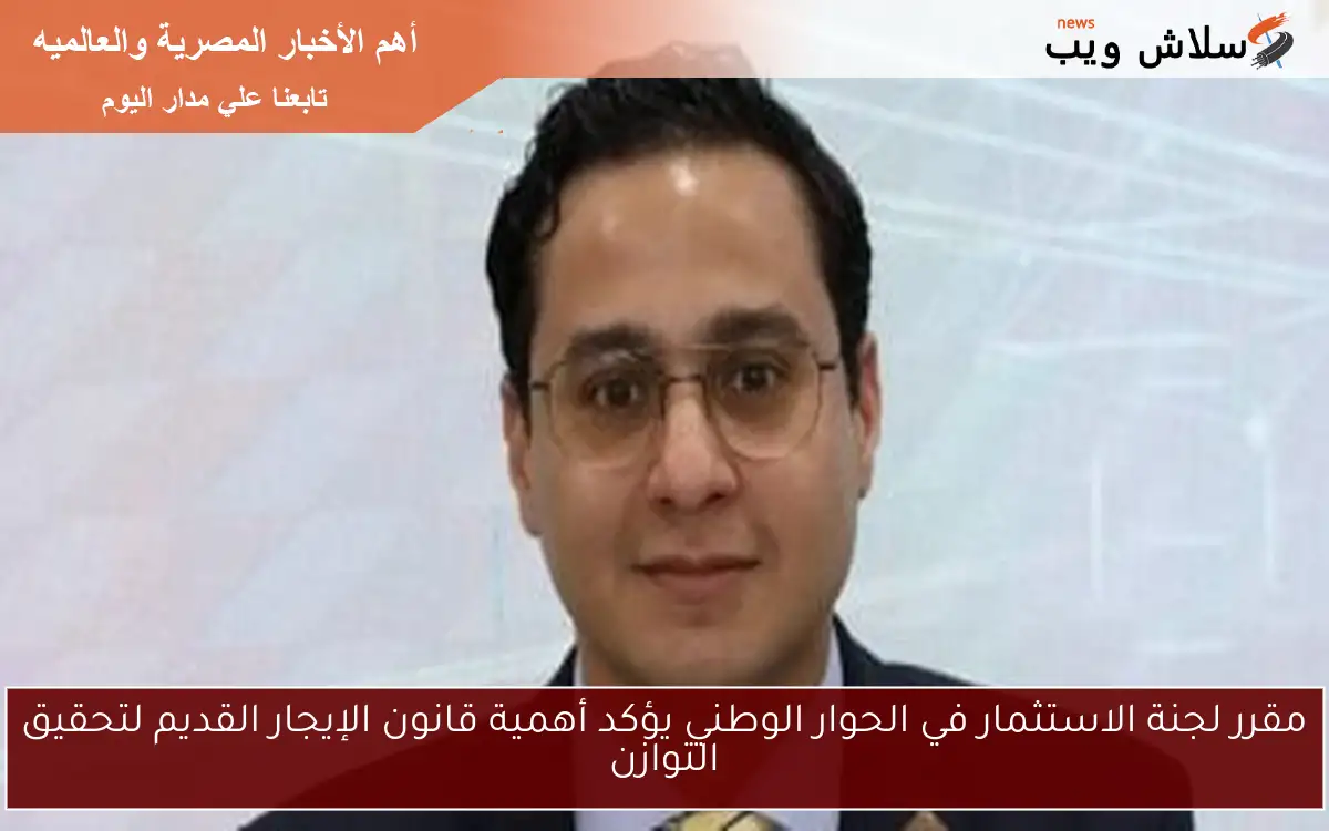 مقرر لجنة الاستثمار في الحوار الوطني يؤكد أهمية قانون الإيجار القديم لتحقيق التوازن 2 مقرر لجنة الاستثمار في الحوار الوطني يؤكد أهمية قانون الإيجار القديم لتحقيق التوازن