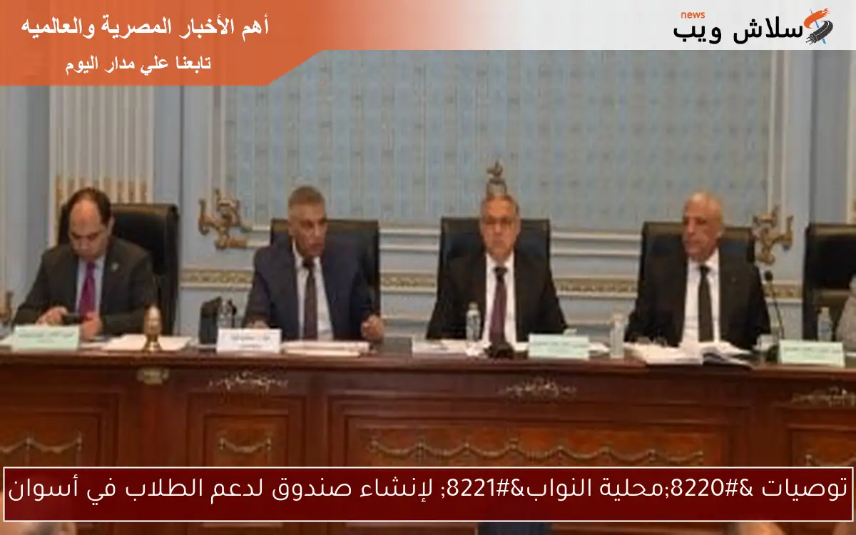 توصيات "محلية النواب" لإنشاء صندوق لدعم الطلاب في أسوان 2 توصيات “محلية النواب” لإنشاء صندوق لدعم الطلاب في أسوان