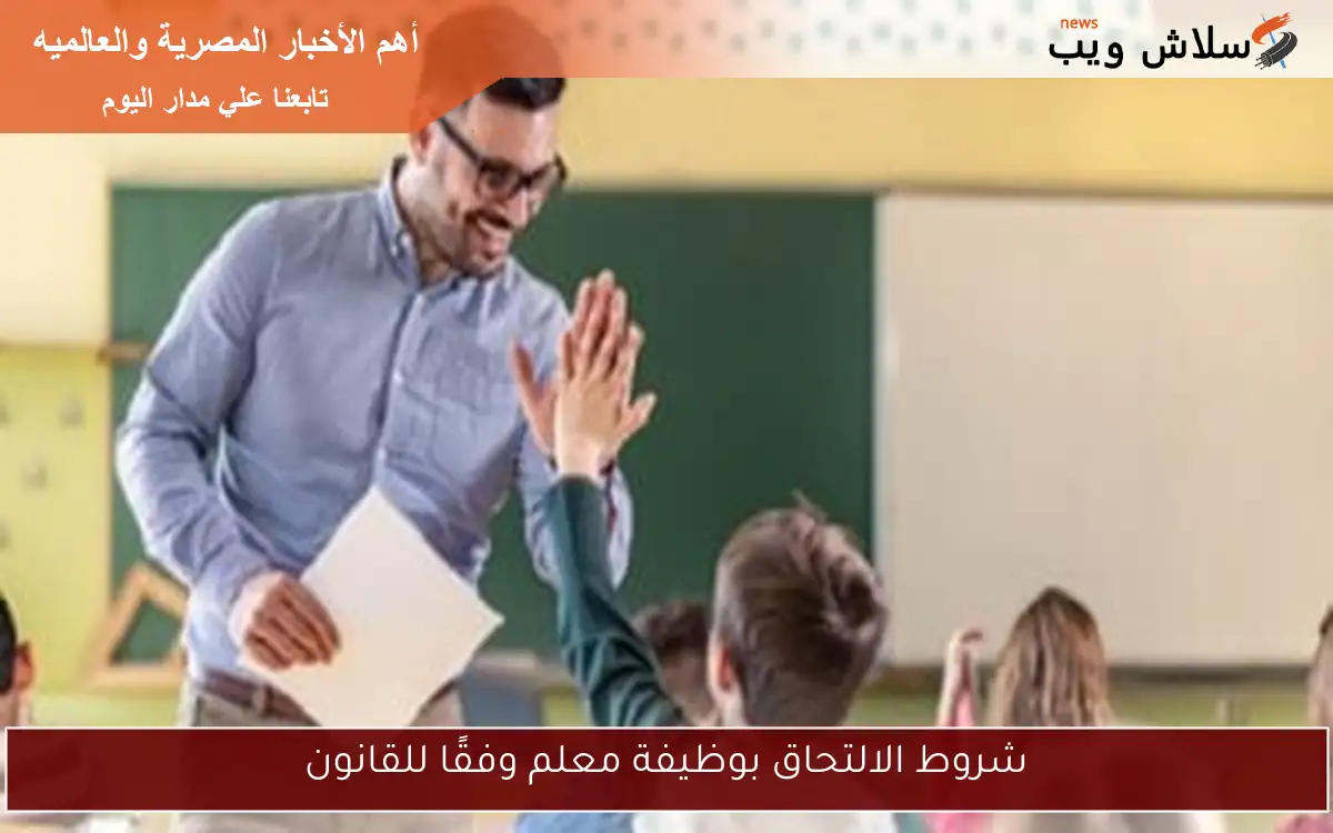 شروط الالتحاق بوظيفة معلم وفقًا للقانون
