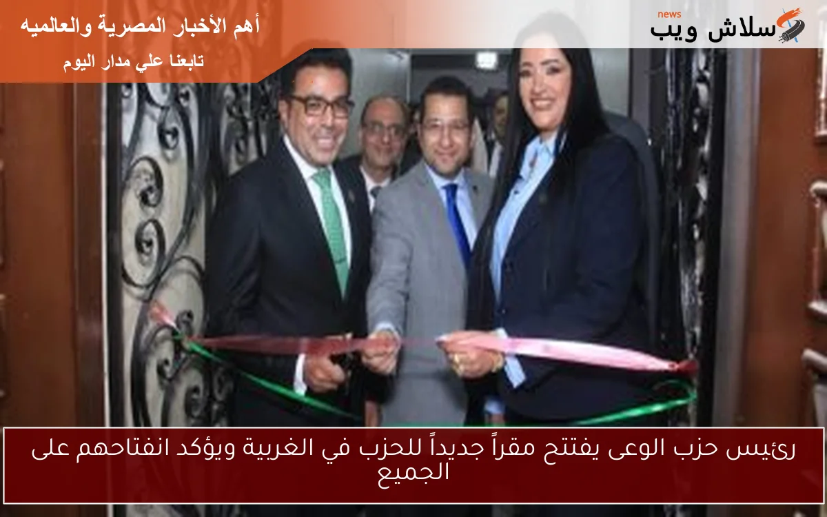 رئيس حزب الوعى يفتتح مقراً جديداً للحزب في الغربية ويؤكد انفتاحهم على الجميع