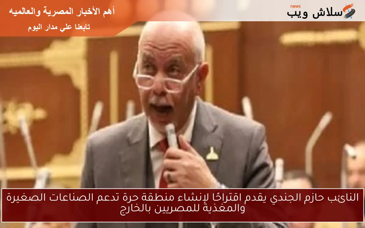 النائب حازم الجندي يقدم اقتراحًا لإنشاء منطقة حرة تدعم الصناعات الصغيرة والمغذية للمصريين بالخارج 2 النائب حازم الجندي يقدم اقتراحًا لإنشاء منطقة حرة تدعم الصناعات الصغيرة والمغذية للمصريين بالخارج