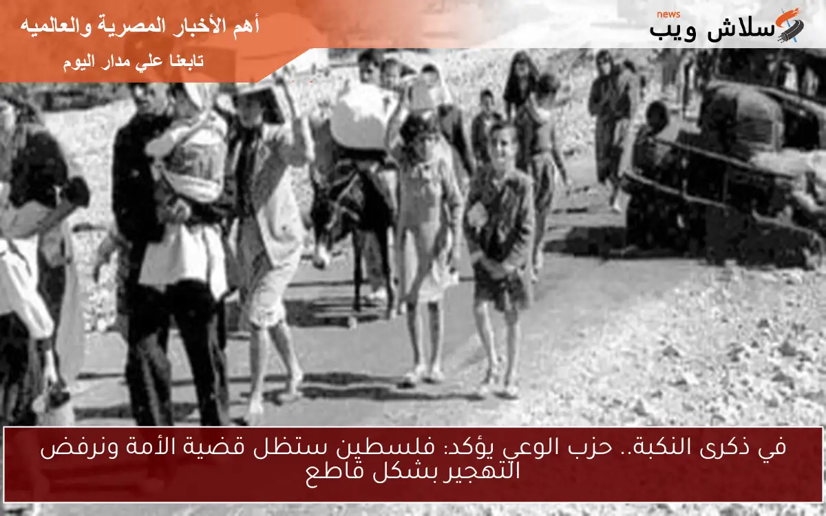 في ذكرى النكبة.. حزب الوعي يؤكد: فلسطين ستظل قضية الأمة ونرفض التهجير بشكل قاطع 2 في ذكرى النكبة.. حزب الوعي يؤكد: فلسطين ستظل قضية الأمة ونرفض التهجير بشكل قاطع