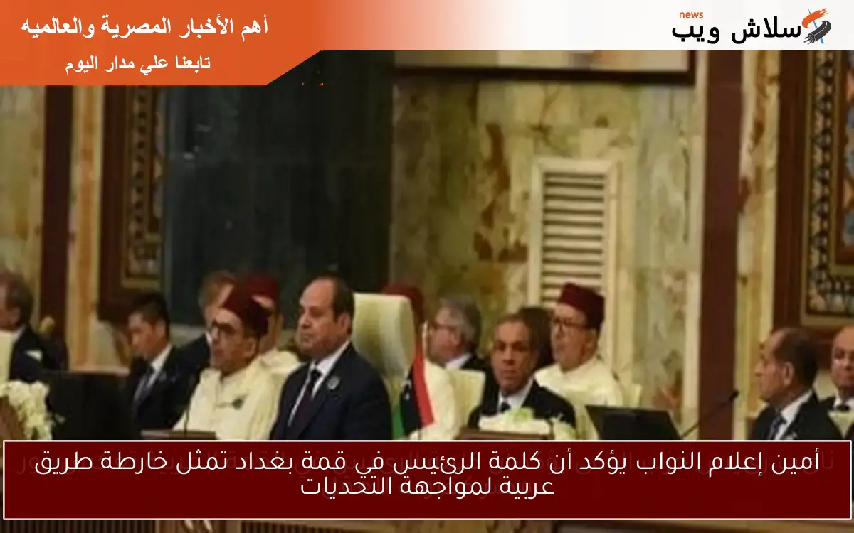 أمين إعلام النواب يؤكد أن كلمة الرئيس في قمة بغداد تمثل خارطة طريق عربية لمواجهة التحديات