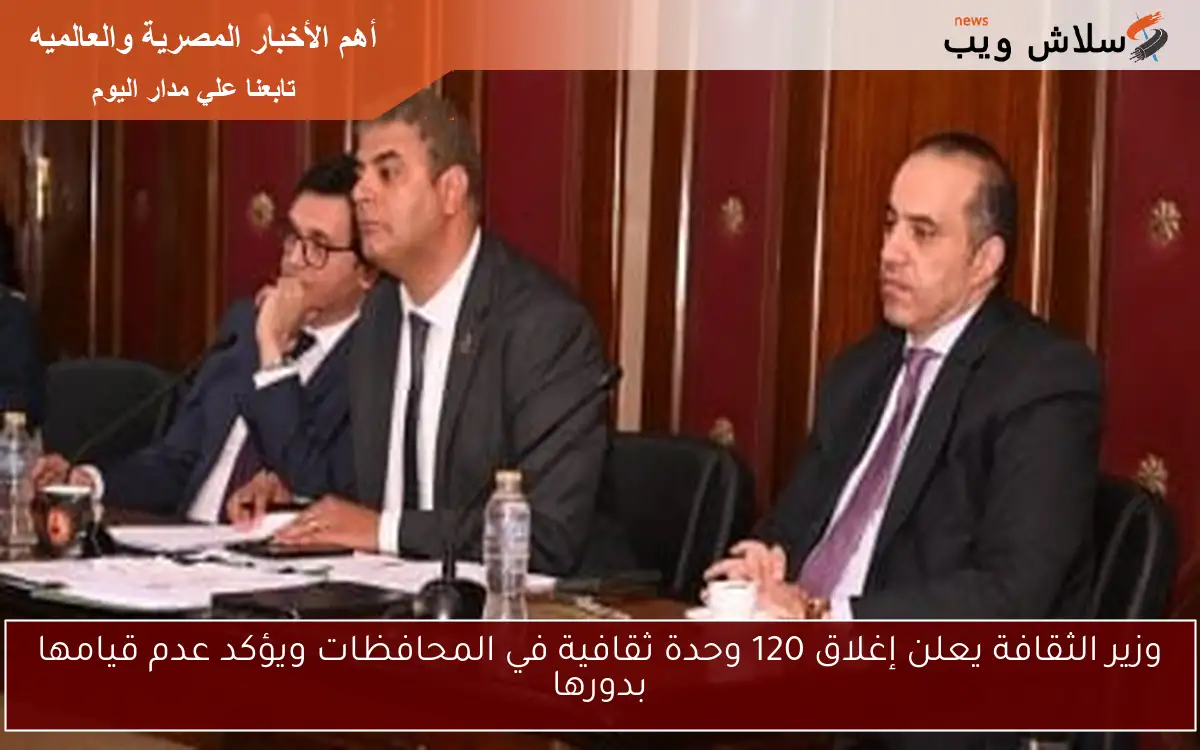 وزير الثقافة يعلن إغلاق 120 وحدة ثقافية في المحافظات ويؤكد عدم قيامها بدورها