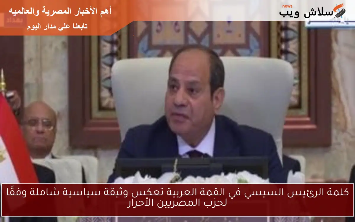 كلمة الرئيس السيسي في القمة العربية تعكس وثيقة سياسية شاملة وفقًا لحزب المصريين الأحرار