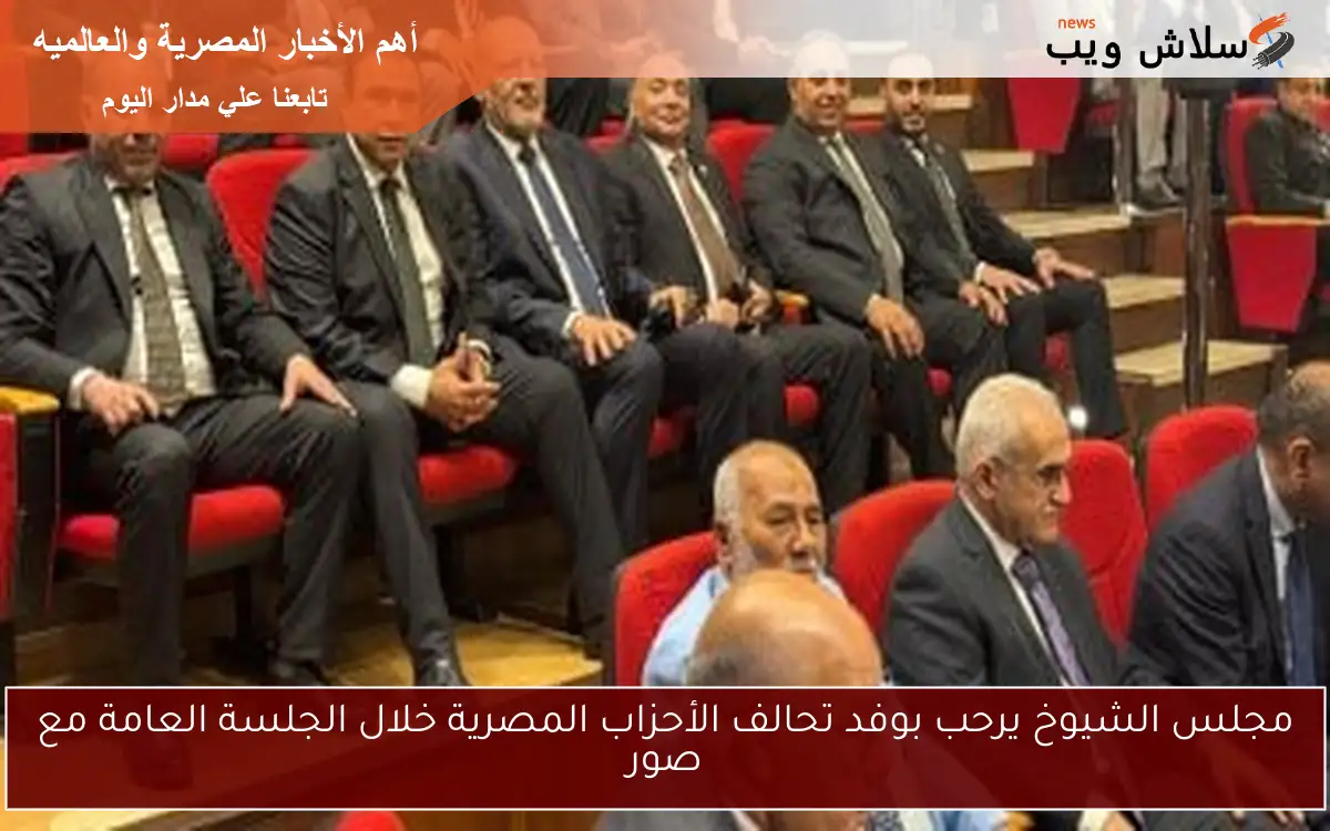 مجلس الشيوخ يرحب بوفد تحالف الأحزاب المصرية خلال الجلسة العامة مع صور