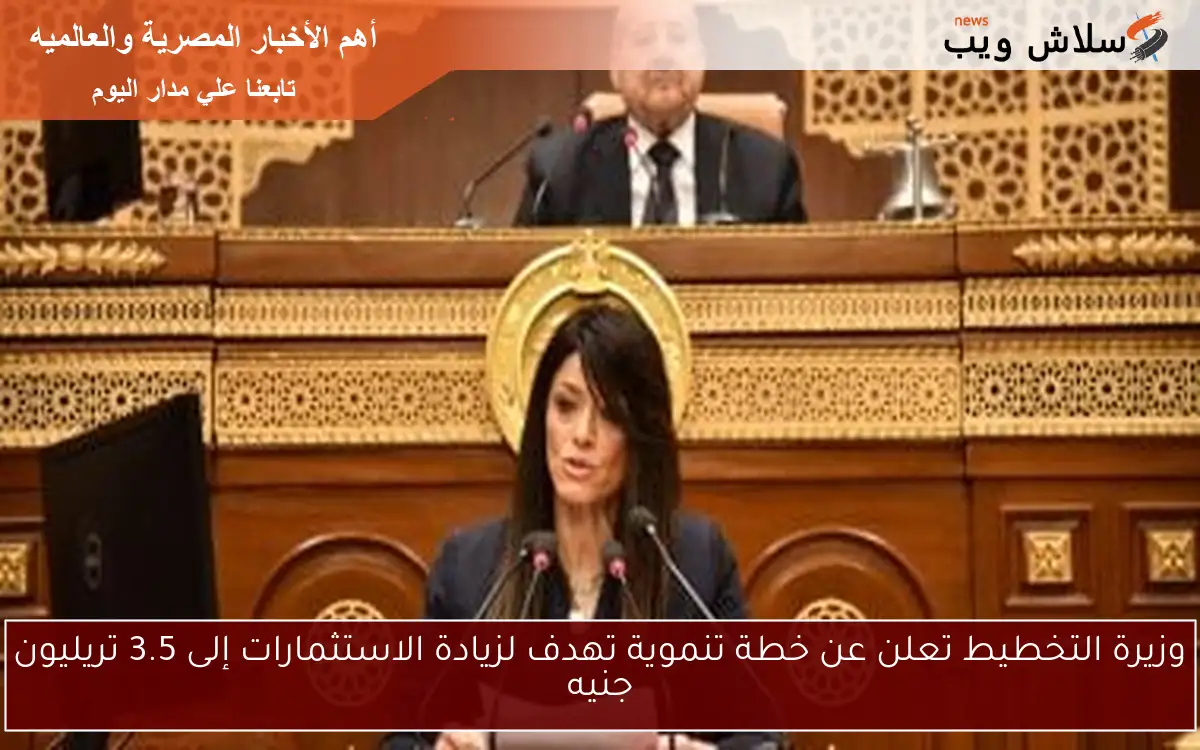 وزيرة التخطيط تعلن عن خطة تنموية تهدف لزيادة الاستثمارات إلى 3.5 تريليون جنيه
