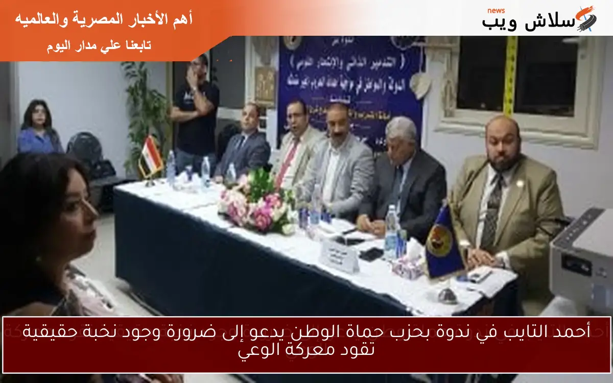 أحمد التايب في ندوة بحزب حماة الوطن يدعو إلى ضرورة وجود نخبة حقيقية تقود معركة الوعي