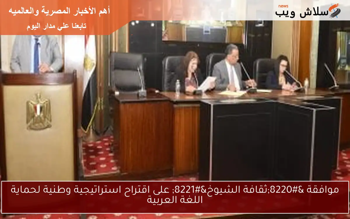 موافقة “ثقافة الشيوخ” على اقتراح استراتيجية وطنية لحماية اللغة العربية