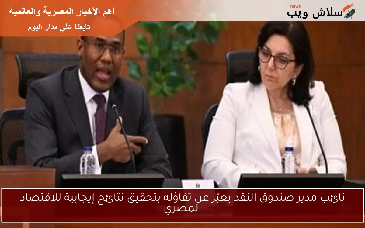 نائب مدير صندوق النقد يعبّر عن تفاؤله بتحقيق نتائج إيجابية للاقتصاد المصري