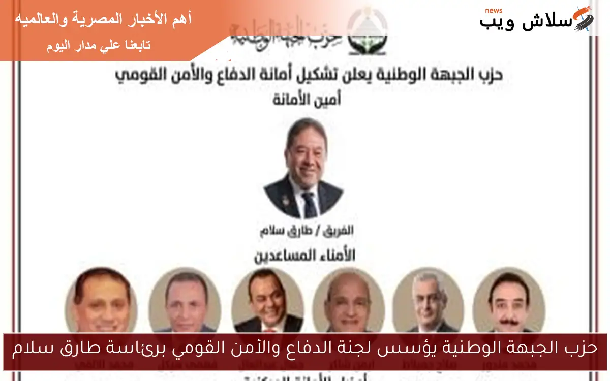 حزب الجبهة الوطنية يؤسس لجنة الدفاع والأمن القومي برئاسة طارق سلام