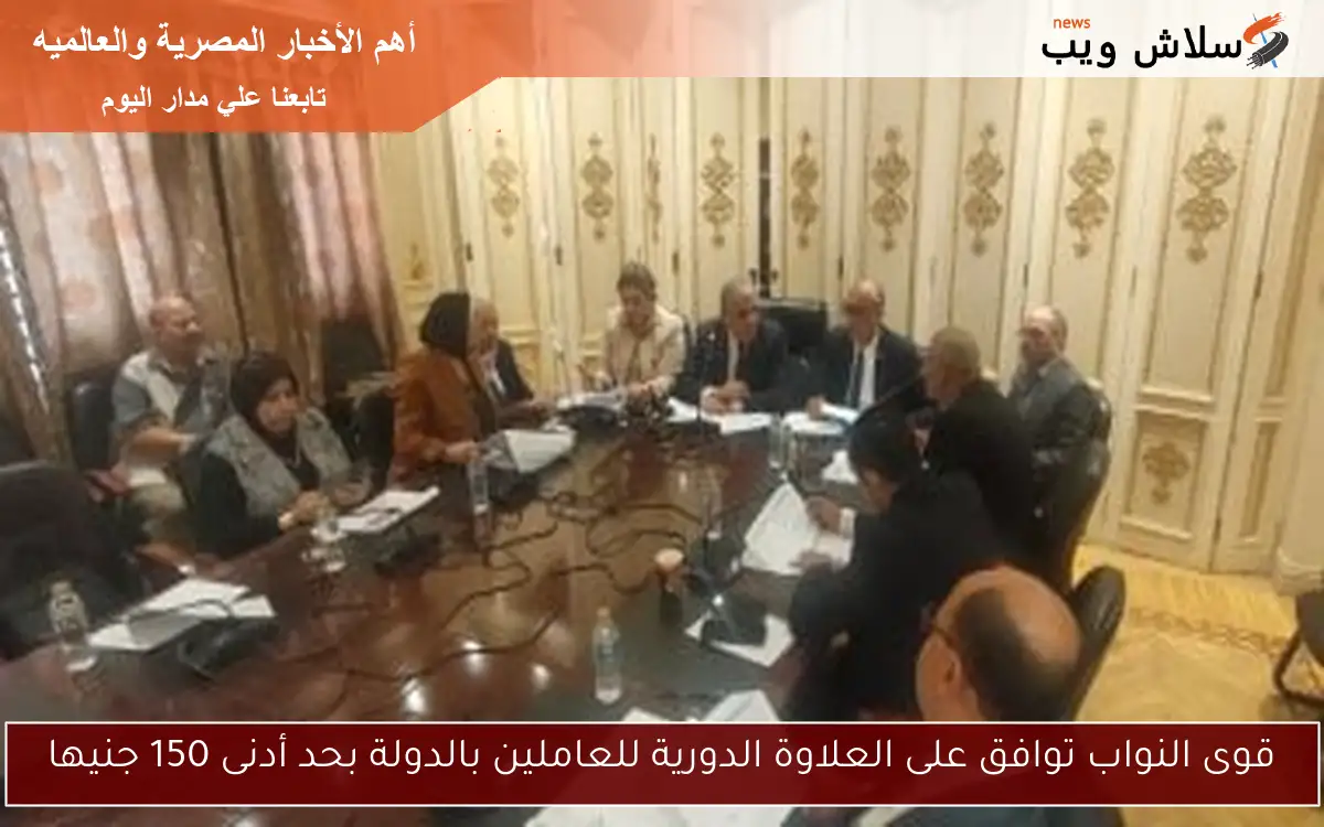 قوى النواب توافق على العلاوة الدورية للعاملين بالدولة بحد أدنى 150 جنيها